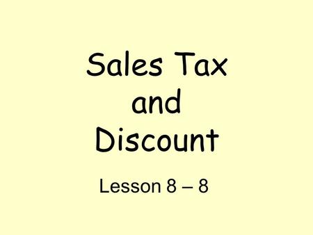 Sales Tax and Discount Lesson 8 – 8. Vocabulary Sales Tax – an additional amount of money charged to a purchase. Discount – the amount by which the regular.