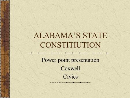 ALABAMA’S STATE CONSTITIUTION Power point presentation Coxwell Civics.