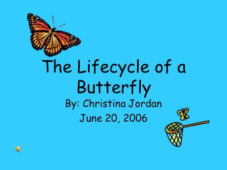 The Lifecycle of a Butterfly By: Christina Jordan June 20, 2006.