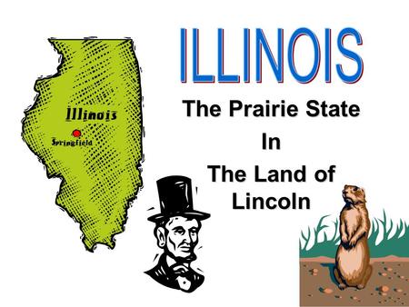 The Prairie State In The Land of Lincoln. Illinois is a state located in the midwestern part of the United States Illinois is mostly flat with lots of.
