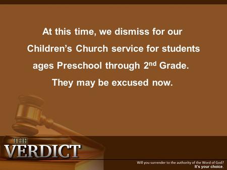 At this time, we dismiss for our Children’s Church service for students ages Preschool through 2 nd Grade. They may be excused now.