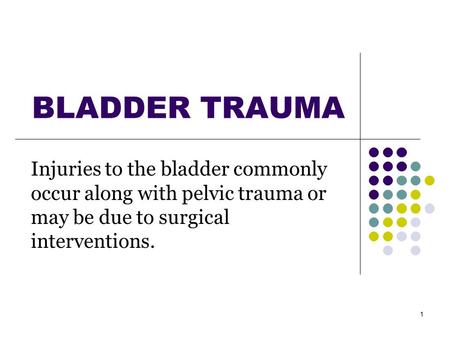 1 BLADDER TRAUMA Injuries to the bladder commonly occur along with pelvic trauma or may be due to surgical interventions.