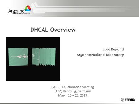 DHCAL Overview José Repond Argonne National Laboratory CALICE Collaboration Meeting DESY, Hamburg, Germany March 20 – 22, 2013.