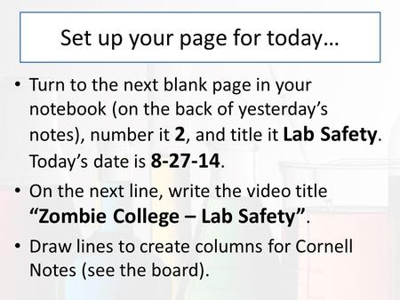 Set up your page for today… Turn to the next blank page in your notebook (on the back of yesterday’s notes), number it 2, and title it Lab Safety. Today’s.