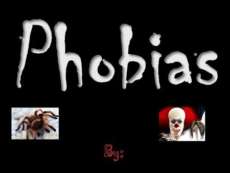 Phobias By:.