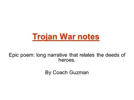 Trojan War notes Epic poem: long narrative that relates the deeds of heroes. By Coach Guzman.