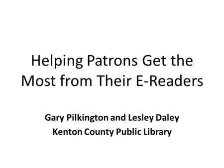 Helping Patrons Get the Most from Their E-Readers Gary Pilkington and Lesley Daley Kenton County Public Library.
