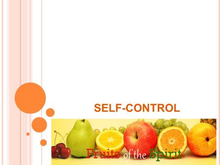 SELF-CONTROL. F RUIT OF THE S PIRIT The fruit of the Spirit is love, joy, peace, patience, kindness, goodness, faithfulness, gentleness, self-control.