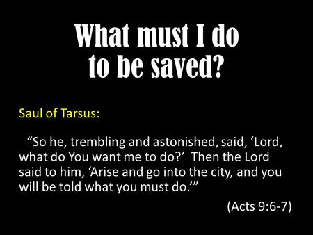 What must I do to be saved? Saul of Tarsus: “So he, trembling and astonished, said, ‘Lord, what do You want me to do?’ Then the Lord said to him, ‘Arise.