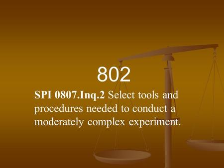 802 SPI 0807.Inq.2 Select tools and procedures needed to conduct a moderately complex experiment.