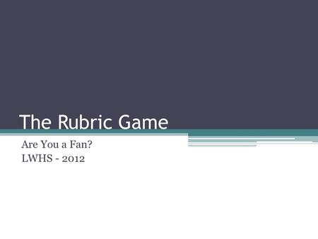 The Rubric Game Are You a Fan? LWHS - 2012. Get Ready! Sit at the table the corresponds with your UNO card. Fill out a name tag with your first name and.