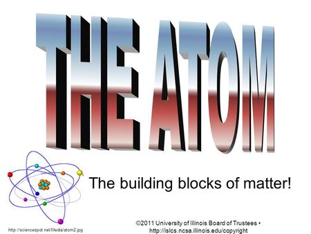 The building blocks of matter!  ©2011 University of Illinois Board of Trustees