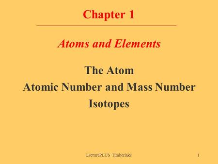 LecturePLUS Timberlake1 Chapter 1 Atoms and Elements The Atom Atomic Number and Mass Number Isotopes.