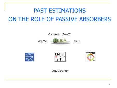 1 PAST ESTIMATIONS ON THE ROLE OF PASSIVE ABSORBERS Francesco Cerutti for the team 2012 June 4th.
