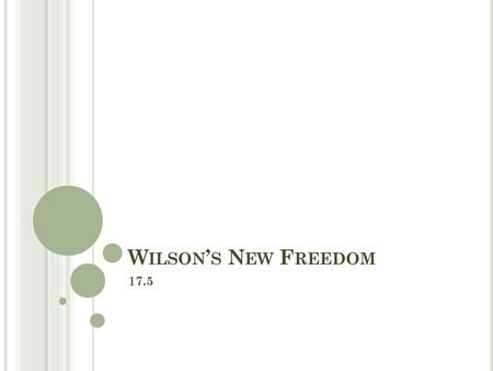 W ILSON ’ S N EW F REEDOM 17.5. O BJECTIVES Evaluate what Wilson hoped to do with his “New Freedom” program. Describe Wilson’s efforts to regulate the.