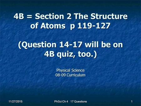 11/27/2015 PhSci Ch 4 17 Questions 1 4B = Section 2 The Structure of Atoms p 119-127 (Question 14-17 will be on 4B quiz, too.) Physical Science 08-09 Curriculum.