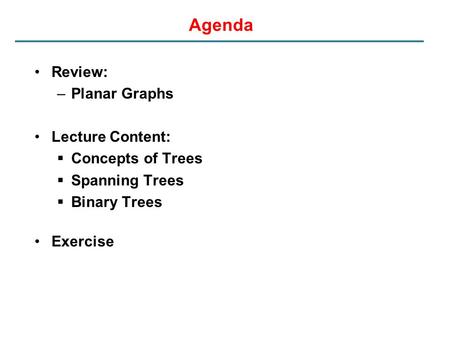 Agenda Review: –Planar Graphs Lecture Content:  Concepts of Trees  Spanning Trees  Binary Trees Exercise.
