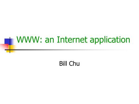 WWW: an Internet application Bill Chu. © Bei-Tseng Chu Aug 2000 WWW Web and HTTP WWW web is an interconnected information servers each server maintains.