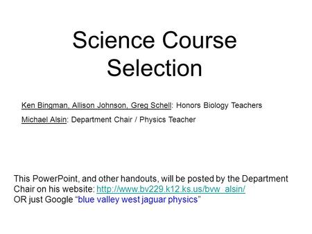 Science Course Selection Ken Bingman, Allison Johnson, Greg Schell: Honors Biology Teachers Michael Alsin: Department Chair / Physics Teacher This PowerPoint,