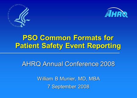 PSO Common Formats for Patient Safety Event Reporting AHRQ Annual Conference 2008 William B Munier, MD, MBA 7 September 2008.