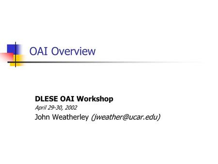 OAI Overview DLESE OAI Workshop April 29-30, 2002 John Weatherley