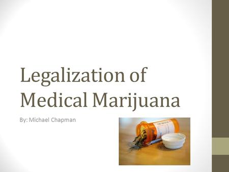 Legalization of Medical Marijuana By: Michael Chapman.
