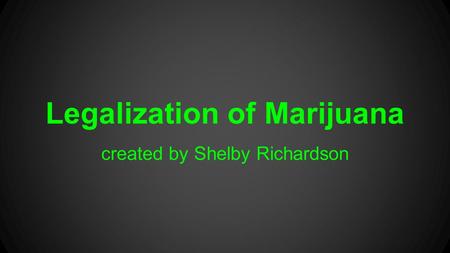 Legalization of Marijuana created by Shelby Richardson.