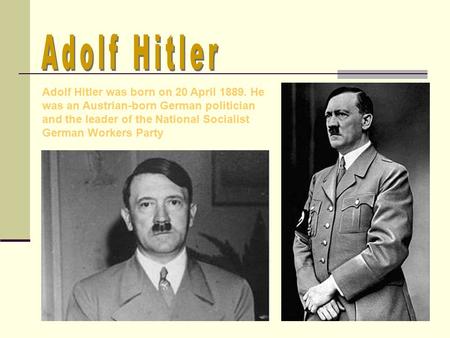 Adolf Hitler was born on 20 April 1889. He was an Austrian-born German politician and the leader of the National Socialist German Workers Party.