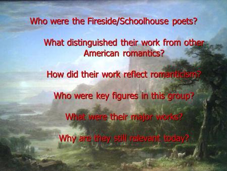 Who were the Fireside/Schoolhouse poets? What distinguished their work from other American romantics? How did their work reflect romanticism? Who were.
