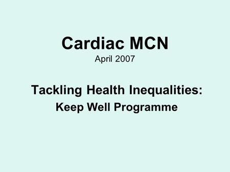 Cardiac MCN April 2007 Tackling Health Inequalities: Keep Well Programme.