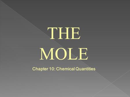 THE MOLE Chapter 10: Chemical Quantities. 10.1 Measuring Matter What is a mole? It is the SI unit that measures the amount of substance.
