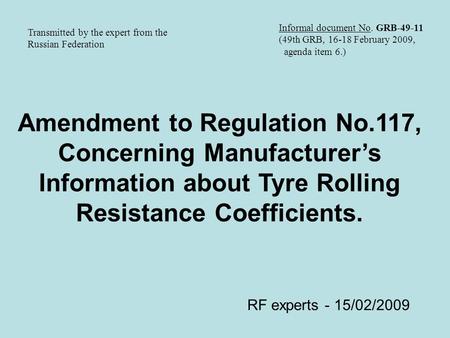 Amendment to Regulation No.117, Concerning Manufacturer’s Information about Tyre Rolling Resistance Coefficients. RF experts - 15/02/2009 Informal document.