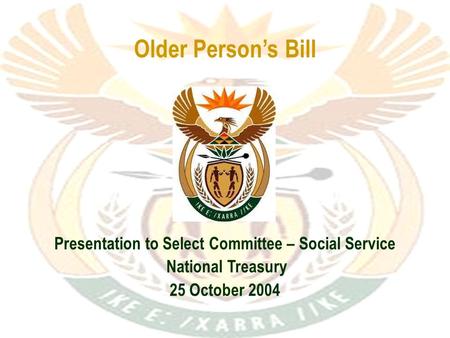 Older Person’s Bill Presentation to Select Committee – Social Service National Treasury 25 October 2004.