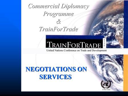 NEGOTIATIONS ON SERVICES NEGOTIATIONS ON SERVICES Commercial Diplomacy Programme &TrainForTrade.