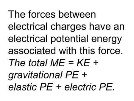 The forces between electrical charges have an electrical potential energy associated with this force. The total ME = KE + gravitational PE + elastic PE.