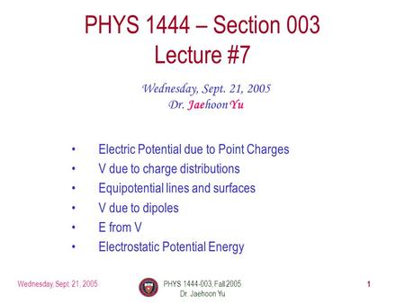Wednesday, Sept. 21, 2005PHYS 1444-003, Fall 2005 Dr. Jaehoon Yu 1 PHYS 1444 – Section 003 Lecture #7 Wednesday, Sept. 21, 2005 Dr. Jaehoon Yu Electric.