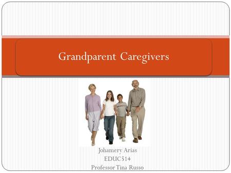 Johamery Arias EDUC514 Professor Tina Russo Grandparent Caregivers.