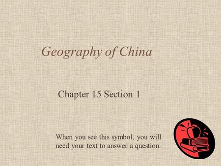 Geography of China Chapter 15 Section 1 When you see this symbol, you will need your text to answer a question.