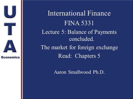 International Finance FINA 5331 Lecture 5: Balance of Payments concluded. The market for foreign exchange Read: Chapters 5 Aaron Smallwood Ph.D.