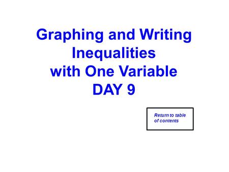 Graphing and Writing Inequalities with One Variable DAY 9 Return to table of contents.