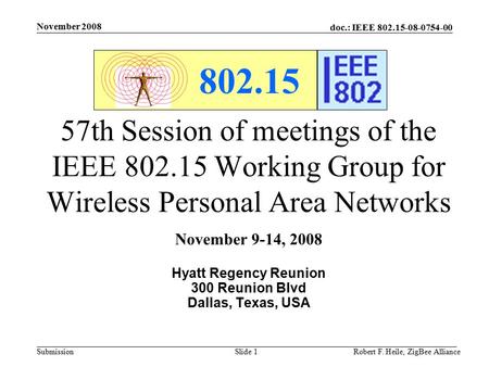 Doc.: IEEE 802.15-08-0754-00 Submission November 2008 Robert F. Heile, ZigBee AllianceSlide 1 802.15 57th Session of meetings of the IEEE 802.15 Working.