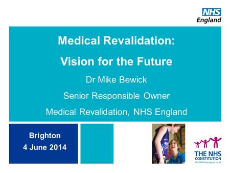 Medical Revalidation: Vision for the Future Dr Mike Bewick Senior Responsible Owner Medical Revalidation, NHS England Brighton 4 June 2014.