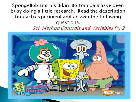 SpongeBob and his Bikini Bottom pals have been busy doing a little research. Read the description for each experiment and answer the following questions.