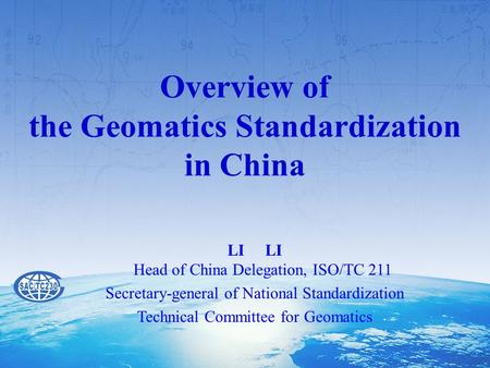 Overview of the Geomatics Standardization in China LI LI Head of China Delegation, ISO/TC 211 Secretary-general of National Standardization Technical Committee.