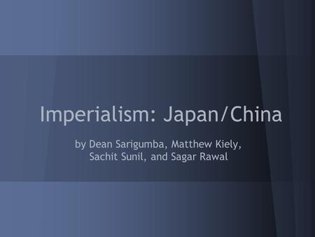 Imperialism: Japan/China by Dean Sarigumba, Matthew Kiely, Sachit Sunil, and Sagar Rawal Deannex TechBoy Add/edit slides as you please, just make sure.