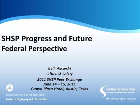 SHSP Progress and Future Federal Perspective Beth Alicandri Office of Safety 2011 SHSP Peer Exchange June 14 – 15, 2011 Crown Plaza Hotel, Austin, Texas.