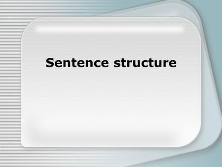 Sentence structure. A sentence is a group of words that contain at least one subject and one verb and expresses at least one complete thought. 3 types.