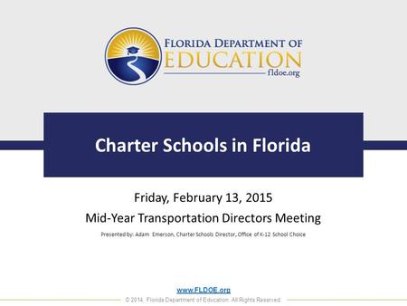 Www.FLDOE.org © 2014, Florida Department of Education. All Rights Reserved. Charter Schools in Florida Friday, February 13, 2015 Mid-Year Transportation.