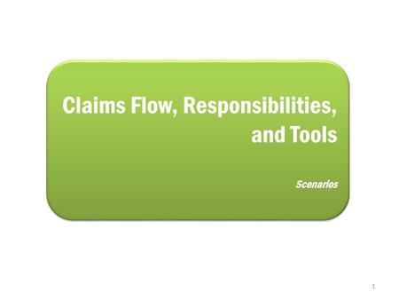 Claims Flow, Responsibilities, and Tools Scenarios Claims Flow, Responsibilities, and Tools Scenarios 1.
