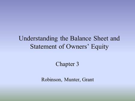 Understanding the Balance Sheet and Statement of Owners’ Equity Chapter 3 Robinson, Munter, Grant.